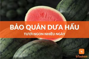 Cách bảo quản dưa hấu lâu ngày vẫn ngon