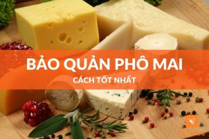 Cách tốt nhất để bảo quản phô mai các loại