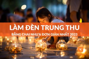 Hướng dẫn 4 cách làm đèn trung thu bằng chai nhựa đơn giản tại nhà