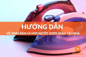 vệ sinh bàn ủi hơi nước đúng cách