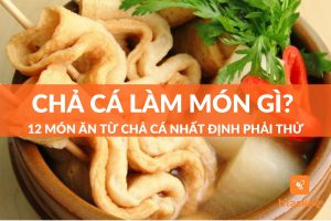 Chả Cá Làm Món Gì Ngon? 12 Món Ăn Từ Chả Cá Nhất Định Phải Thử