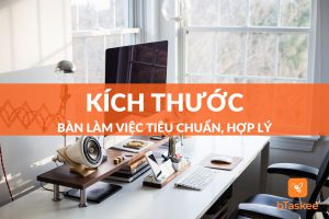 Lựa chọn kích thước bàn làm việc đạt chuẩn, hợp lý