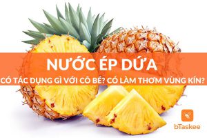 Nước ép dứa có tác dụng gì với cô bé? Có làm thơm vùng kín?