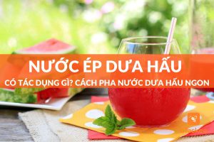 Nước ép dưa hấu có tác dụng gì? Cách pha chế ra sao?