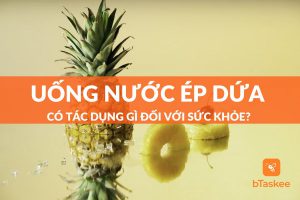 Uống nước ép dứa (thơm) có tác dụng gì đối với sức khỏe?