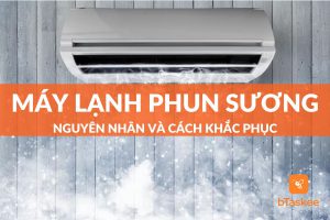 Máy lạnh bị phun sương là gì? Nguyên nhân và giải pháp?