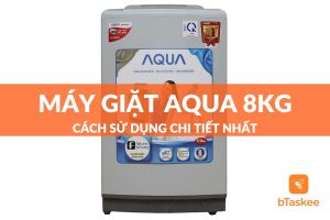 cách sử dụng máy giặt aqua 8kg đơn giản dễ hiểu nhất